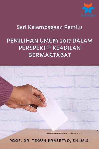 Seri Kelembagaan Pemilu; Pemilihan Umum 2017 dalam Perspektif Keadilan Bermartabat