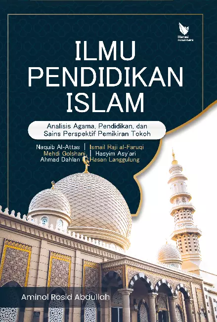 Ilmu pendidikan Islam : analisis tentang agama, pendidikan dan sains perspektif pemikiran tokoh : Naquib al-Attas - Ismail Raji al-Faruqi – Mehdi Golshani – Hasyim Asy’ari – Ahmad Dahlan – Hasan Langgulung