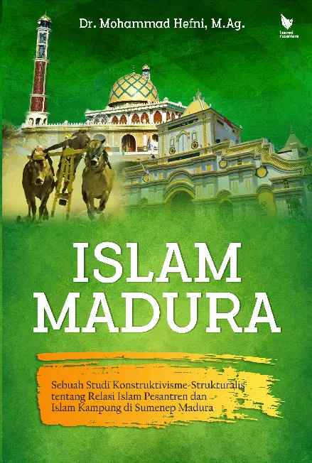 Islam Madura : sebuah studi kontruktivisme-strukturalis tentang relasi Islam pesantren dan Islam kampung di Sumenep Madura