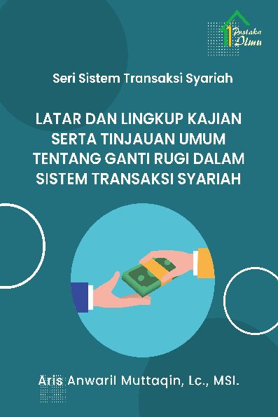 Seri Sistem Transaksi Syariah; Latar dan Lingkup Kajian serta Tinjauan Umum Tentang Ganti Rugi dalam Sistem Transaksi Syariah