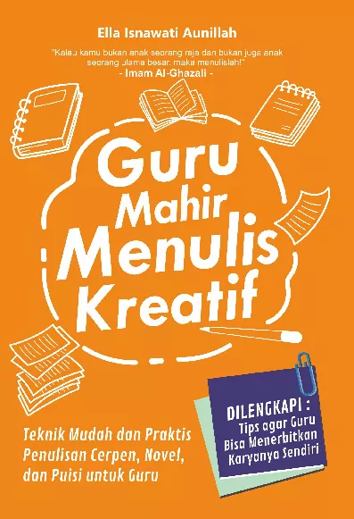 Guru Mahir Menulis Kreatif : Teknik Mudah dan Praktis Penulisan Cerpen, Novel, dan Puisi untuk Guru