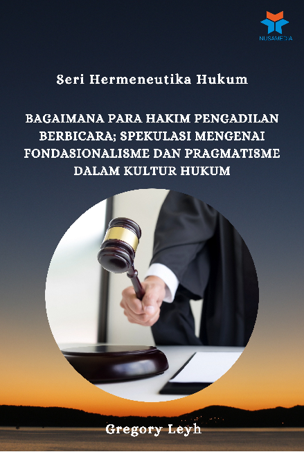 Seri Hermeneutika Hukum : Bagaimana Para Hakim Pengadilan Berbicara: Spekulasimengenai Fondasionalisme dan Pragmatisme dalamKultur Hukum