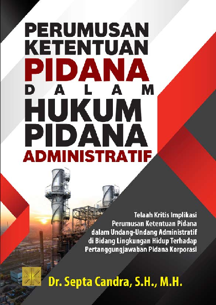 PERUMUSAN KETENTUAN PIDANA DALAM HUKUM PIDANA ADMINISTRATIF. Telaah Kritis Implikasi Perumusan Ketentuan Pidana dalam Undang-Undang Administratif di Bidang Lingkungan Hidup Terhadap Pertanggungjawaban Pidana Korporasi