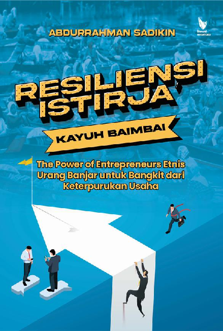 Resiliensi istirja’ kayuh baimbai : the power of entrepreneurs etnis urang Banjar untuk bangkit dari keterpurukan usaha