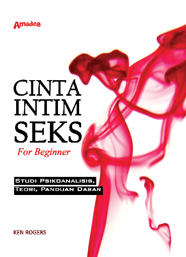 CINTA, INTIM, SEKS; For Beginner; Studi Psikoanalisis,Teori, Panduan Dasar