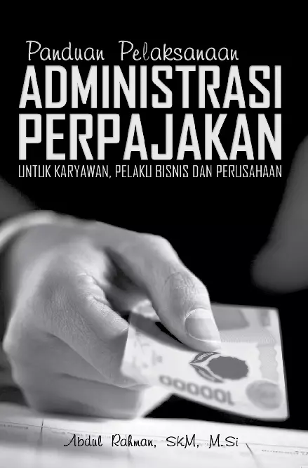 Panduan Pelaksanaan Administrasi Perpajakan : untuk Karyawan, Pelaku Bisnis dan Perusahaan