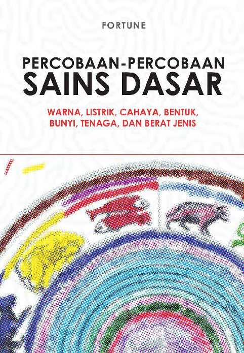 Percobaan-Percobaan Sains Dasar : Warna, Listrik, Cahaya, Bentuk, Bunyi, Tenaga, dan Berat Jenis