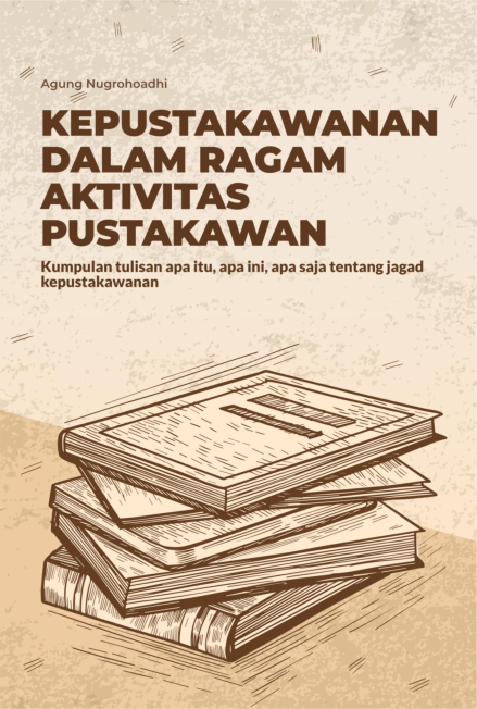 Kepustakawanan dalam Ragam Aktivitas Pustakawan : Kumpulan Tulisan Apa Itu, Apa Ini, dan Apa Saja Tentang Jagad Kepustakawanan