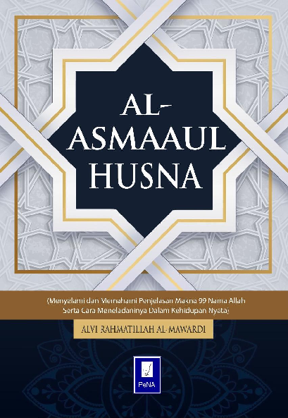 AL-ASMAAUL HUSNA (Menyelami dan Memahami Penjelasan Makna 99 Nama Allah Serta Cara Meneladaninya dalam Kehidupan Nyata)