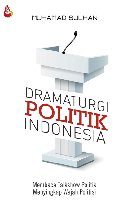 Dramaturgi Politik Indonesia: Homo ludik & perilaku politik “membaca” talk show televisi sebagai dramaturgi politisi