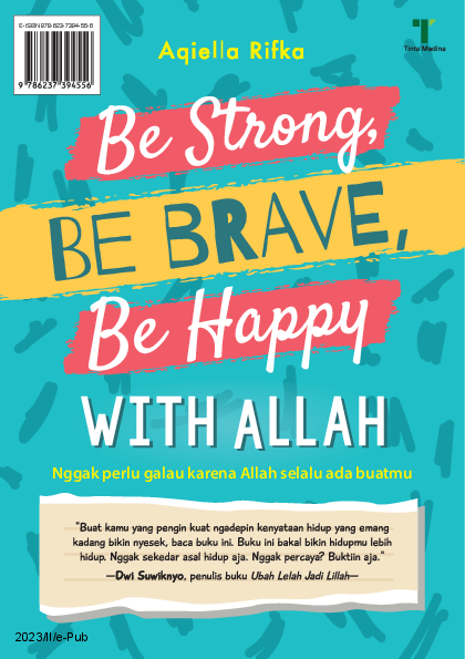 Be Strong, Be Brave, Be Happy with Allah: Nggak Perlu Galau karena Allah Selalu Ada buatmu