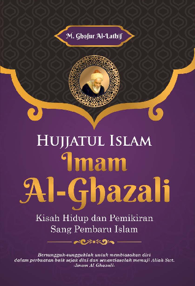 Hujjatul Islam Imam Al-Ghazali : Kisah Hidup dan Pemikiran Sang Pembaru Islam