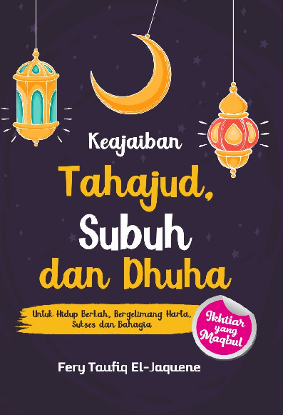 Keajaiban Tahajud, Subuh dan Dhuha : Untuk Hidup Berkah, Bergelimang Harta, Sukses dan Bahagia