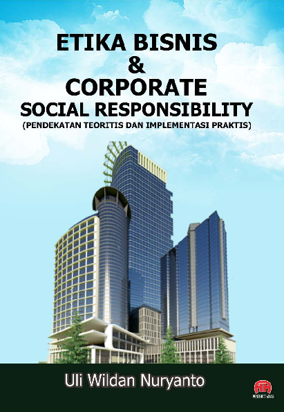 ETIKA BISNIS & CORPORATE SOCIAL RESPONSIBILITY (PENDEKATAN TEORITIS DAN IMPLEMENTASI PRAKTIS)