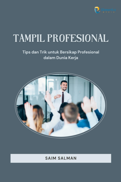 Tampil Profesional: Tips dan Trik untuk Bersikap Profesional dalam Dunia Kerja