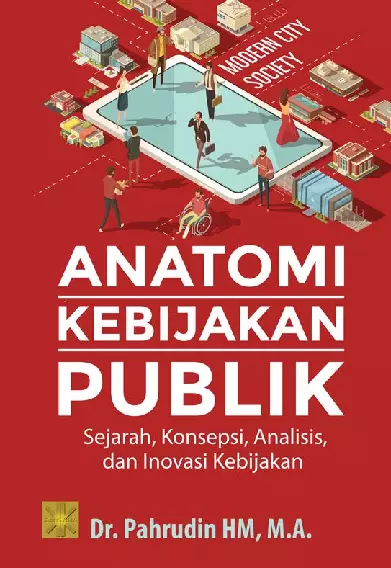 ANATOMI KEBIJAKAN PUBLIK Sejarah, Konsepsi, Analisis, dan Inovasi Kebijakan