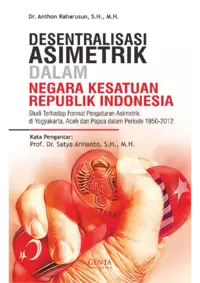 Desentralisasi asimetrik dalam Negara Kesatuan Republik Indonesia studi terhadap format pengaturan asimetrik di Yogyakarta, Aceh dan Papua dalam periode 1950-1912