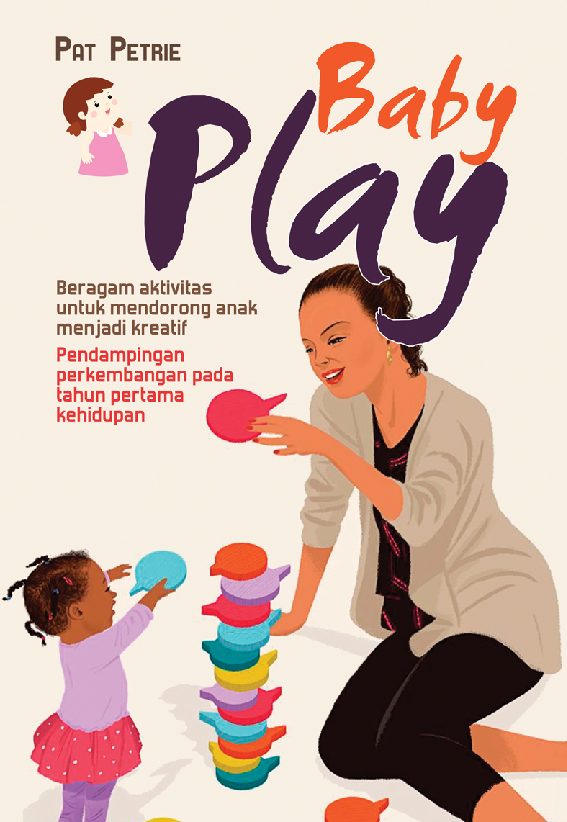 Baby Play : Beragam aktivitas untuk mendorong anak menjadi kreatifPendampingan perkembangan pada tahun pertamakehidupan.