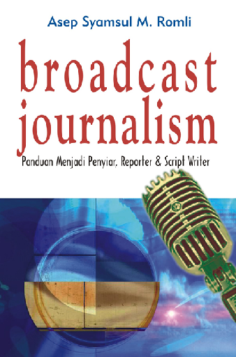 Broadcast Journalism: Panduan menjadi Penyiar, Reporter & Script Writer