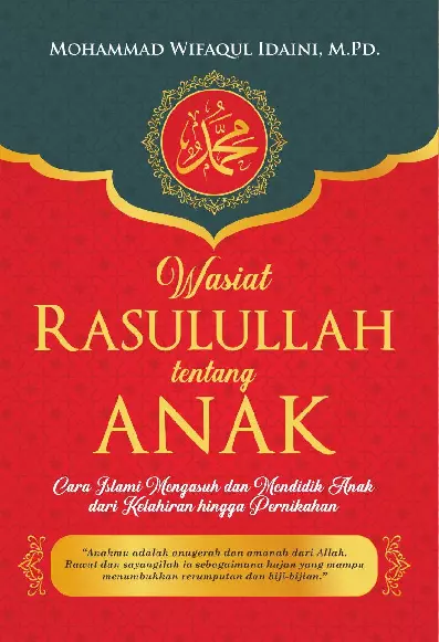 Wasiat Rasulullah tentang Anak : Cara Islami Mengasuh dan Mendidik Anak dari Kelahiran hingga Pernikahan