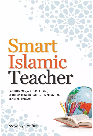 Smart Islamic Teacher : Panduan Menjadi Guru Islami, Mendidik dengan Hati untuk Mencetak Generasi Rabbani