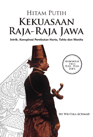 HITAM PUTIH KEKUASAAN RAJA-RAJA JAWA: Intrik, Konspirasi Perebutan Harta, Tahta dan Wanita