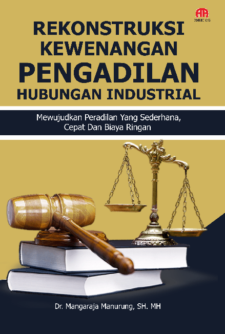 REKONSTRUKSI KEWENANGAN PENGADILAN HUBUNGAN INDUSTRIAL: Mewujudkan Peradilan yang Sederhana, Cepat dan Biaya Ringan