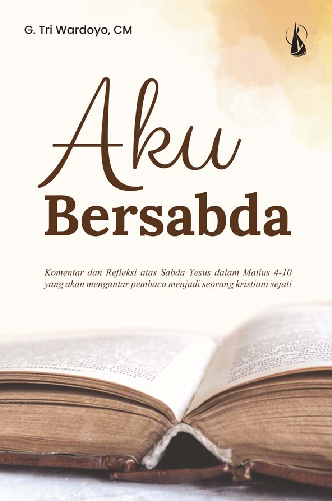 Aku Bersabda: Komentar dan Refleksi atas Sabda Yesus dalam Matius 4-10 yang Akan Mengantar Pembaca Menjadi Seorang Kristiani Sejati