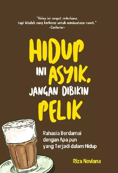 Hidup Ini Asyik Jangan Dibikin Pelik : Rahasia Berdamai dengan Apapun yang Terjadi Dalam Hidup