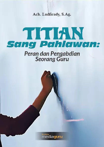 Titian sang pahlawan : peran dan pengabdian seorang guru