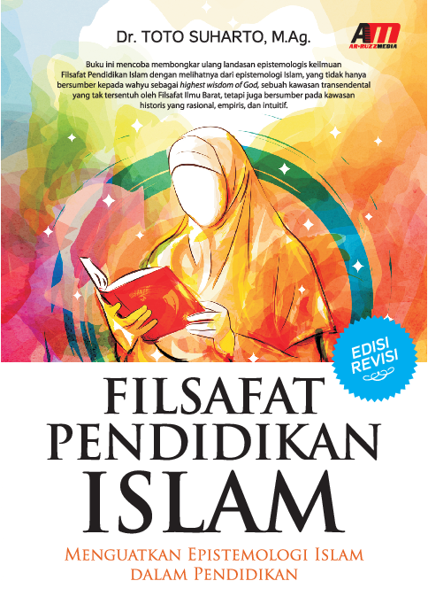 FILSAFAT PENDIDIKAN ISLAM (Edisi Revisi): Menguatkan Epistemologi Islam dalam Pendidikan