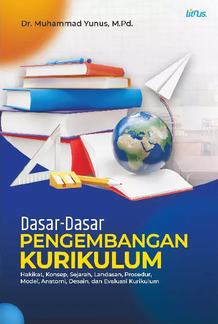 DASAR-DASAR PENGEMBANGAN KURIKULUM Hakikat, Konsep, Sejarah, Landasan, Prosedur, Model, Anatomi, Desain, dan Evaluasi Kurikulum