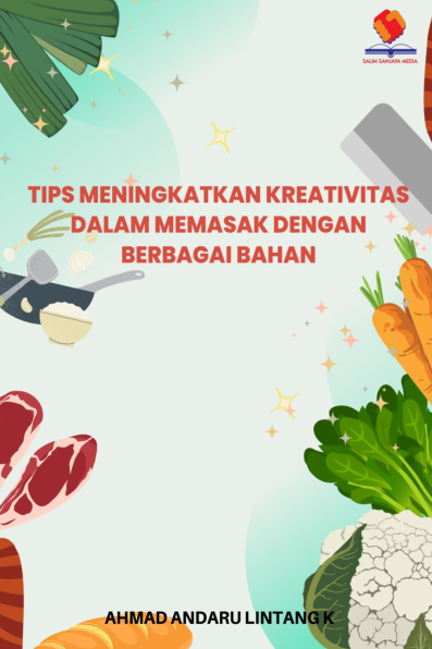 Tips Meningkatkan Kreativitas dalam Memasak dengan Berbagai Bahan