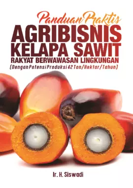 Panduan Praktis Agribisnis Kelapa Sawit Rakyat Berwawasan Lingkungan(dengan Potensi Produksi 42 Ton/Hektar/Tahun)