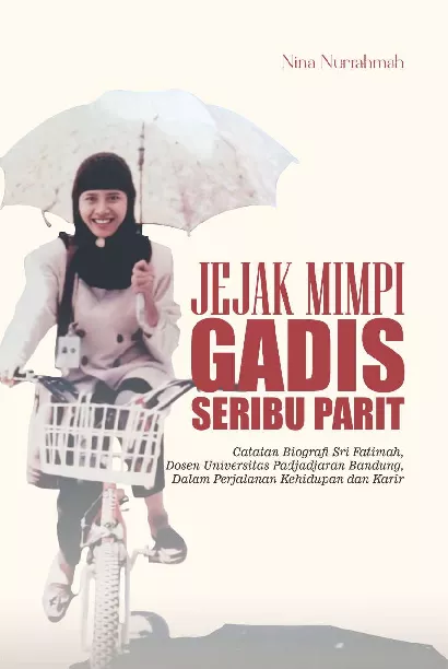 Jejak mimpi gadis seribu parit : catatan biografi Sri Fatimah dosen Universitas Padjadjaran Bandung dalam perjalanan kehidupan dan karir