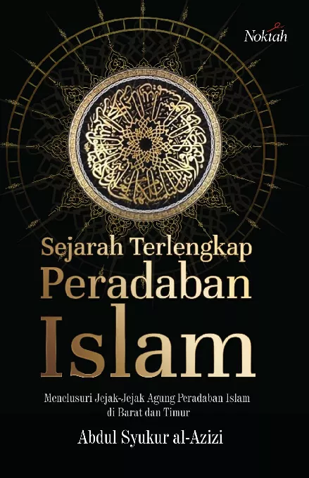 Sejarah Terlengkap Peradaban Islam: menelusuri jejak-jejak agung peradaban Islam di Barat dan Timur