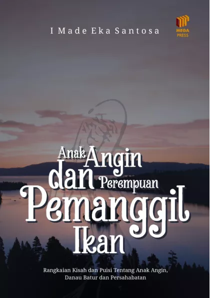 Anak Angin dan Perempuan Pemanggil Ikan: Rangkaian Kisah dan Puisi Tentang Anak Angin, Danau Batur dan Persahabatan