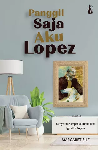 Panggil Saja Aku Lopez: Menyelam Sampai ke Lubuk Hati Ignatius Loyola