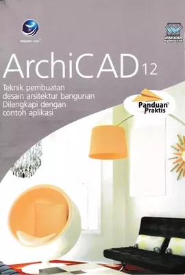 Panduan Praktis: ArchiCad 12, Teknik Pembuatan Desain Arsitektur Bangunan Dilengkapi Dengan Contoh Aplikasi