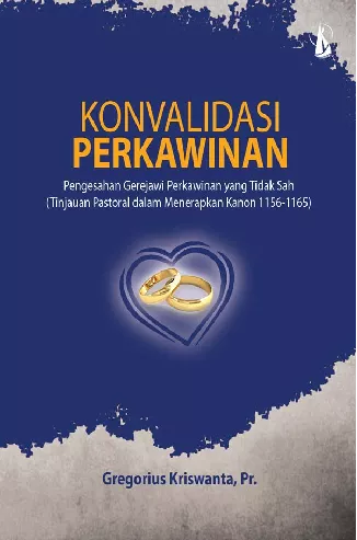 Konvalidasi Perkawinan: Pengesahan Gerejawi Perkawinan yang Tidak Sah (Tinjauan Pastoral dalam Menerapkan Kanon 1156-1165)