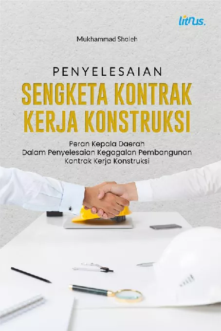 PENYELESAIAN SENGKETA KONTRAK KERJA KONSTRUKSI Peran Kepala Daerah dalam Penyelesaian Kegagalan Pembangunan Kontrak Kerja Konstruksi