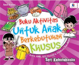 Buku Aktivitas Untuk Anak Berkebutuhan Khusus: Seri Kebutuhanku