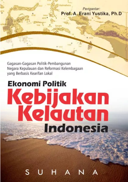 Ekonomi Politik Kebijakan Kelautan Indonesia: Gagasan-Gagasan Politik-Pembangunan NegaraKepulauan dan Reformasi Kelembagaan yang Berbasis Kearifan Lokal