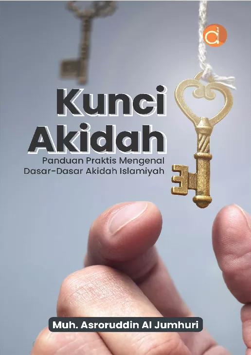 Kunci Akidah (Panduan Praktis Mengenal Dasar-Dasar Akidah Islamiyah)