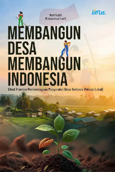 MEMBANGUN DESA, MEMBANGUN INDONESIA Best Practice Pemberdayaan Masyarakat Desa Berbasis Potensi Lokal