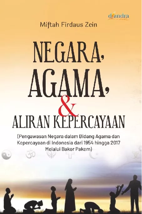 Negara, Agama, dan Aliran Kepercayaan (Pengawasan Negara dalam Bidang Agama dan Kepercayaan di Indonesia dari 1954 hingga 2017 Melalui Bakor Pakem)