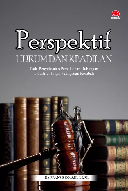 Perspektif Hukum dan Keadilan pada Penyelesaian Perselisihan Hubungan Industrial Tanpa Peninjauan Kembali