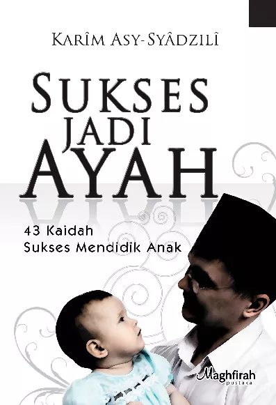 Sukses Jadi Ayah: 43 Kaidah Sukses Dalam Mendidik Anak